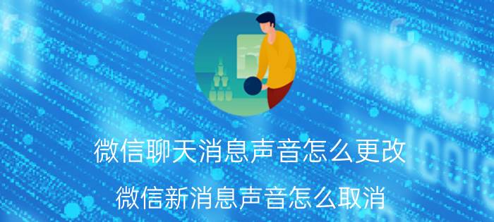 微信聊天消息声音怎么更改 微信新消息声音怎么取消？